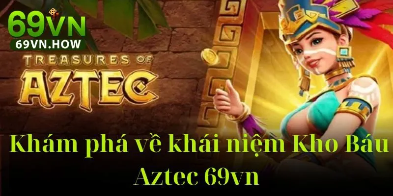 Kho Báu Aztec 69vn: Hành Trình Khám Phá Cùng Vua Aztec 1 Kho Báu Aztec 69vn: Hành Trình Khám Phá Cùng Vua Aztec