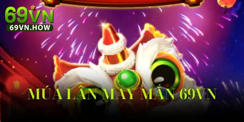 Múa Lân May Mắn 69vn – Vũ Điệu Thần Tài Thế Giới Quay Hũ