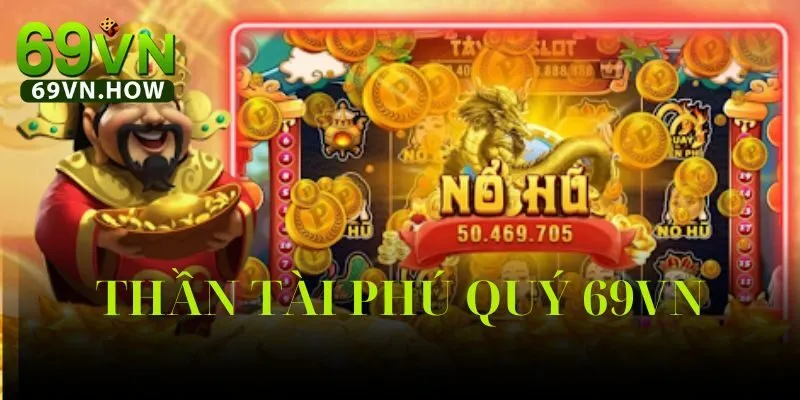 Thần Tài Phú Quý 69vn – Trò chơi quay hũ đỉnh cao năm 2025